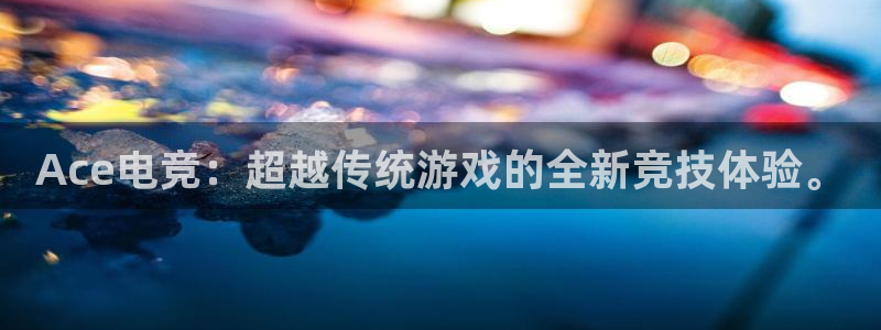 小艾电竞最厉害三个平台：Ace电竞：超越传统游戏的全新竞技体验。