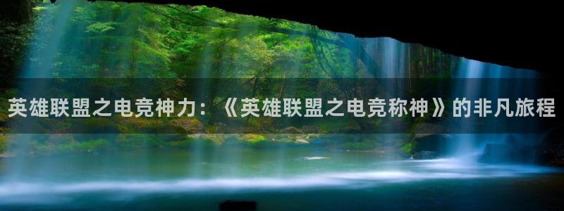 小艾电竞竞猜官网：英雄联盟之电竞神力：《英雄联盟之电竞称神》的非凡旅程