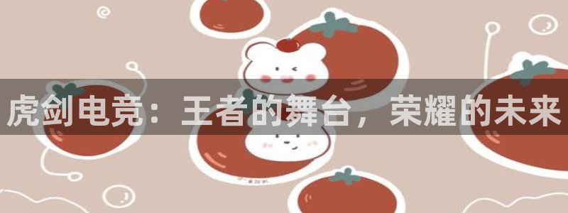 小艾电竞下载官网入口：虎剑电竞：王者的舞台，荣耀的未来