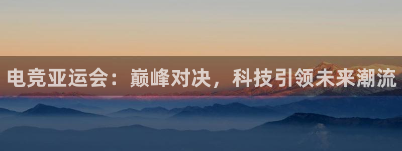 小艾电竞网页版登录：电竞亚运会：巅峰对决，科技引领未来潮流