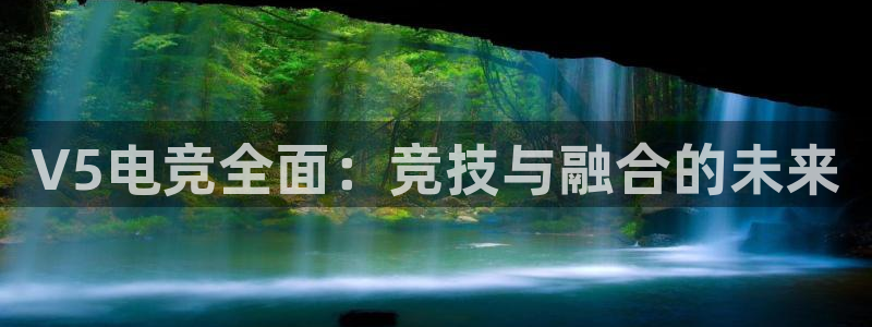 小艾电竞官方网站：V5电竞全面：竞技与融合的未来
